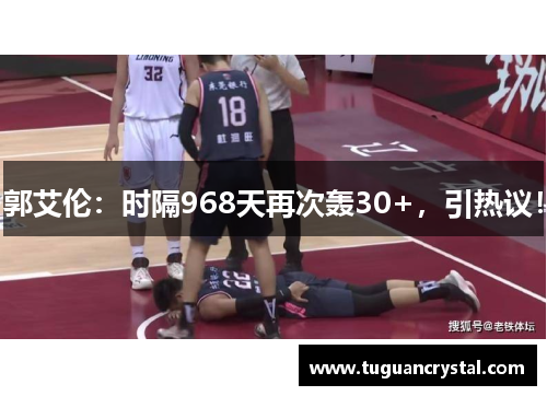 郭艾伦：时隔968天再次轰30+，引热议！