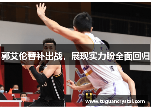 郭艾伦替补出战，展现实力盼全面回归