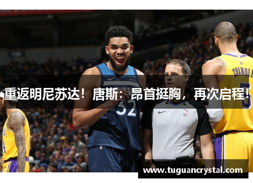 重返明尼苏达！唐斯：昂首挺胸，再次启程！