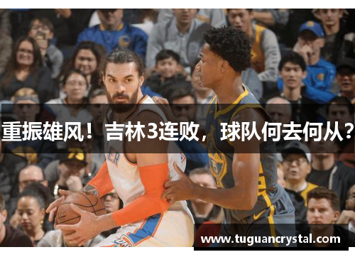 重振雄风！吉林3连败，球队何去何从？