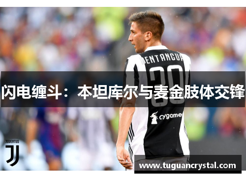 闪电缠斗：本坦库尔与麦金肢体交锋